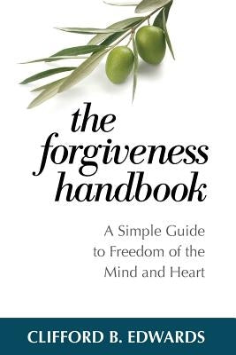 The Forgiveness Handbook: A Simple Guide to Freedom of the Mind and Heart by Edwards, Clifford B.