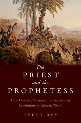 The Priest and the Prophetess: Abbé Ouvière, Romaine Rivière, and the Revolutionary Atlantic World by Rey, Terry