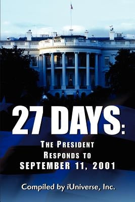 27 Days: The President Responds to September 11, 2001 by Iuniverse Inc