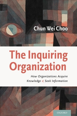 The Inquiring Organization: How Organizations Acquire Knowledge and Seek Information by Choo, Chun Wei