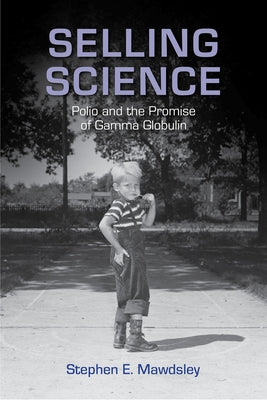 Selling Science: Polio and the Promise of Gamma Globulin by Mawdsley, Stephen E.