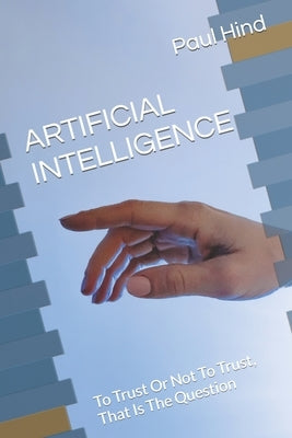 Artificial Intelligence: To Trust Or Not To Trust, That Is The Question by Hind, Paul