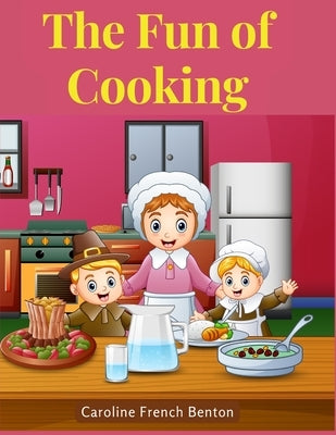 The Fun of Cooking: A Story for Girls and Boys with Recipes by Caroline French Benton