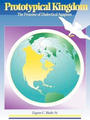 Prototypical Kingdom: The Promise of Dialectical Agapism by Shults, Eugene C.
