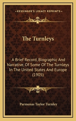 The Turnleys: A Brief Record, Biographic And Narrative, Of Some Of The Turnleys In The United States And Europe (1905) by Turnley, Parmenas Taylor
