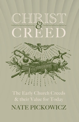 Christ and Creed: The Early Church Creeds & Their Value for Today by Pickowicz, Nate