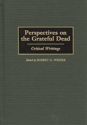 Perspectives on the Grateful Dead: Critical Writings by Weiner, Robert G.