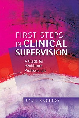 First Steps in Clinical Supervision: A Guide for Healthcare Professionals by Cassedy, Paul