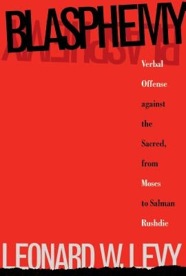 Blasphemy: Verbal Offense Against the Sacred, From Moses to Salman Rushdie by Levy, Leonard W.