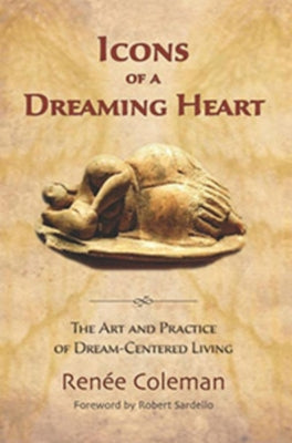 Icons of a Dreaming Heart: The Art and Practice of Dream-Centered Living by Coleman, Renée