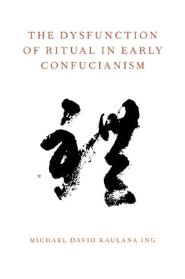 The Dysfunction of Ritual in Early Confucianism by Ing, Michael David Kaulana