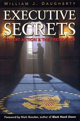 Executive Secrets: Covert Action and the Presidency by Daugherty, William J.