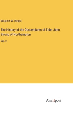 The History of the Descendants of Elder John Strong of Northampton: Vol. 2 by Dwight, Benjamin W.