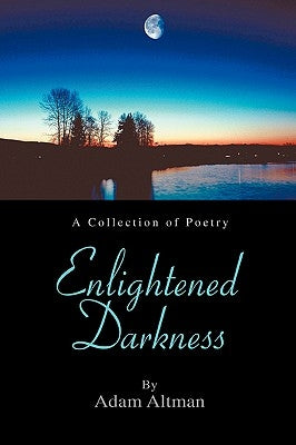 Enlightened Darkness: A Collection of Poetry by Altman, Adam