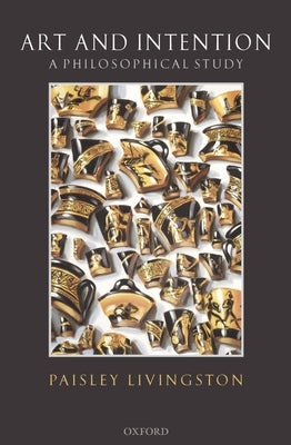 Art and Intention: A Philosophical Study by Livingston, Paisley