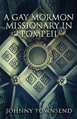 A Gay Mormon Missionary in Pompeii by Townsend, Johnny