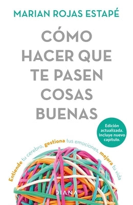 Cómo Hacer Que Te Pasen Cosas Buenas / How to Make Good Things Happen: Entiende Tu Cerebro, Gestiona Tus Emociones, Mejora Tu Vida by Rojas Estap&#233;, Marian