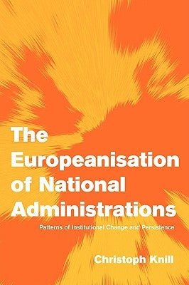 The Europeanisation of National Administrations: Patterns of Institutional Change and Persistence by Knill, Christoph