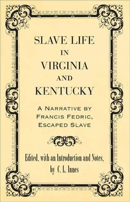 Slave Life in Virginia and Kentucky: A Narrative by Francis Fedric, Escaped Slave by Innes, C. L.