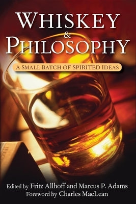 Whiskey and Philosophy: A Small Batch of Spirited Ideas by Allhoff, Fritz