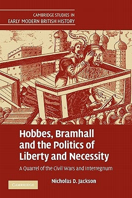 Hobbes, Bramhall and the Politics of Liberty and Necessity: A Quarrel of the Civil Wars and Interregnum by Jackson, Nicholas D.