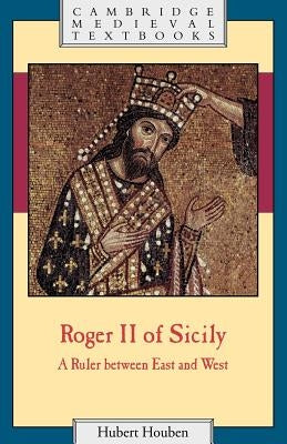 Roger II of Sicily: A Ruler Between East and West by Houben, Hubert