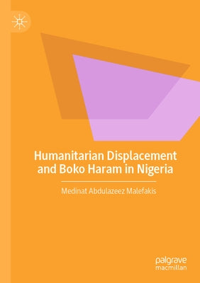 Humanitarian Displacement and Boko Haram in Nigeria by Abdulazeez Malefakis, Medinat
