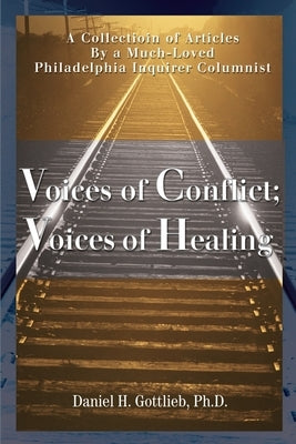 Voices of Conflict; Voices of Healing: A Collection of Articles by a Much-Loved Philadelphia Inquirer Columnist by Gottlieb, Daniel H.