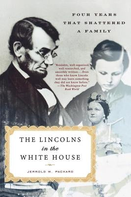 The Lincolns in the White House: Four Years That Shattered a Family by Packard, Jerrold M.