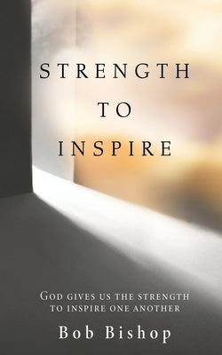 Strength to Inspire: God Gives Us the Strength to Inspire One Another by Bishop, Bob