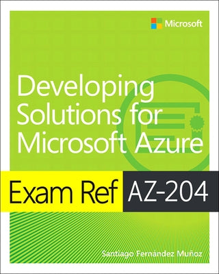 Exam Ref Az-204 Developing Solutions for Microsoft Azure by Munoz, Santiago