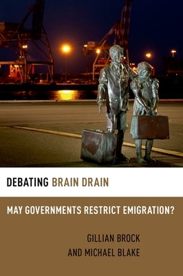 Debating Brain Drain: May Governments Restrict Emigration? by Brock, Gillian