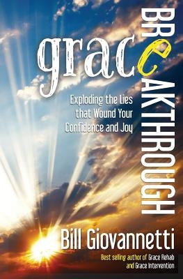 Grace Breakthrough: Exploding the Lies that Wound Your Confidence and Joy by Giovannetti, Bill