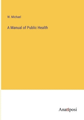 A Manual of Public Health by Michael, W.