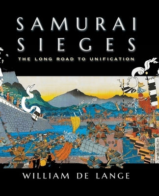 Samurai Sieges: The Long Road to Unification by De Lange, William
