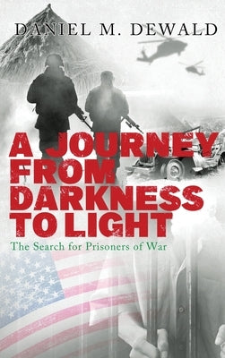 A Journey From Darkness To Light: The Search for Prisoners of War by Dewald, Daniel