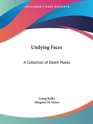 Undying Faces: A Collection of Death Masks by Kolbe, Georg