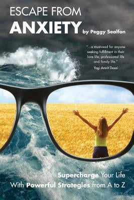 Escape From Anxiety: Supercharge Your Life With Powerful Strategies from A to Z by Sealfon, Peggy