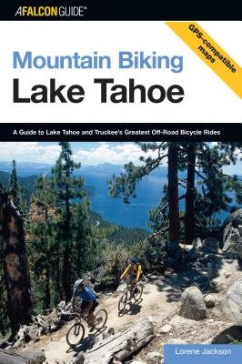 Mountain Biking Lake Tahoe: A Guide to Lake Tahoe and Truckee's Greatest Off-Road Bicycle Rides by Jackson, Lorene