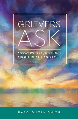 Grievers Ask: Answers to Questions about Death and Loss by Smith, Harold Ivan