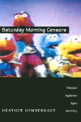 Saturday Morning Censors: Television Regulation before the V-Chip by Hendershot, Heather