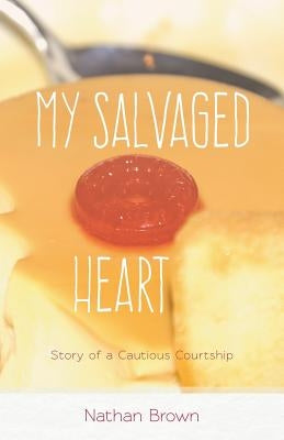 My Salvaged Heart: Story of a Cautious Courtship by Brown, Nathan