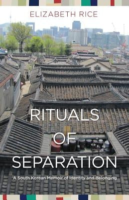 Rituals of Separation: A South Korean Memoir of Identity and Belonging by Rice, Elizabeth