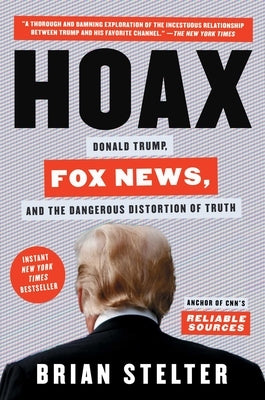 Hoax: Donald Trump, Fox News, and the Dangerous Distortion of Truth by Stelter, Brian