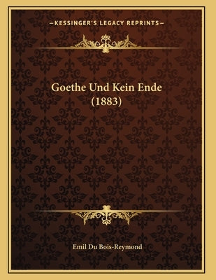 Goethe Und Kein Ende (1883) by Du Bois-Reymond, Emil