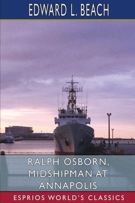 Ralph Osborn, Midshipman at Annapolis (Esprios Classics): A Story of Life at the U.S. Naval Academy by Beach, Edward L.