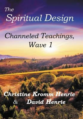 The Spiritual Design: Channeled Teachings, Wave 1 by Henrie, Christine Kromm