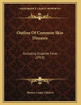 Outline Of Common Skin Diseases: Including Eruptive Fever (1918) by Gilchrist, Thomas Caspar