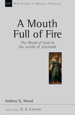 A Mouth Full of Fire: The Word of God in the Words of Jeremiah by Shead, Andrew G.