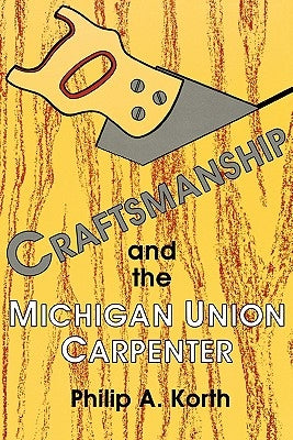 Craftsmanship and the Michigan Union Carpenter by Korth, Philip a.